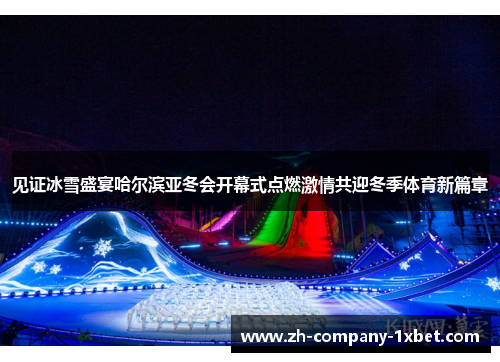 见证冰雪盛宴哈尔滨亚冬会开幕式点燃激情共迎冬季体育新篇章