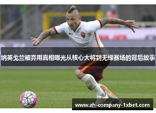 纳英戈兰被弃用真相曝光从核心大将到无缘赛场的背后故事