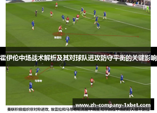 霍伊伦中场战术解析及其对球队进攻防守平衡的关键影响 霍伊伦中场战术解析及其对球队进攻防守平衡的关键影响