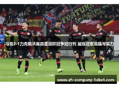 马竞2-1力克勒沃库森重返欧冠争冠行列 展现冠军底蕴与实力