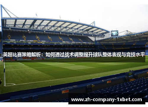 英超比赛策略解析:如何通过战术调整提升球队整体表现与竞技水平 英超比赛策略解析:如何通过战术调整提升球队整体表现与竞技水平