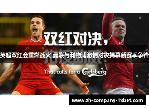 英超双红会重燃战火 曼联与利物浦激情对决揭幕新赛季争锋 英超双红会重燃战火 曼联与利物浦激情对决揭幕新赛季争锋