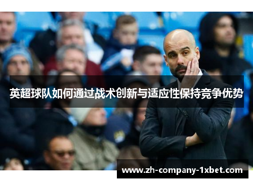 英超球队如何通过战术创新与适应性保持竞争优势
