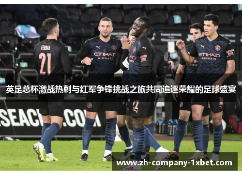 英足总杯激战热刺与红军争锋挑战之旅共同追逐荣耀的足球盛宴 英足总杯激战热刺与红军争锋挑战之旅共同追逐荣耀的足球盛宴