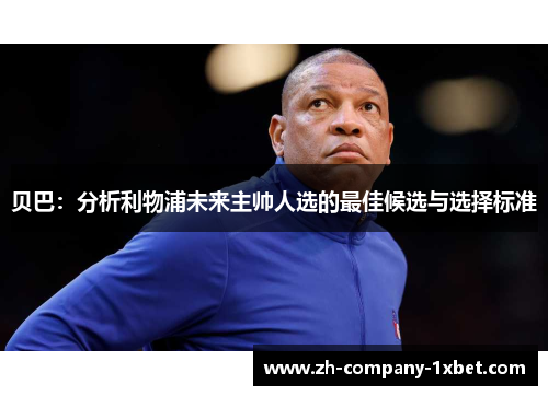 贝巴:分析利物浦未来主帅人选的最佳候选与选择标准 贝巴:分析利物浦未来主帅人选的最佳候选与选择标准