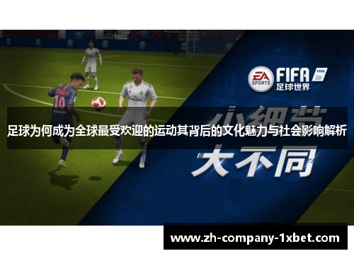 足球为何成为全球最受欢迎的运动其背后的文化魅力与社会影响解析