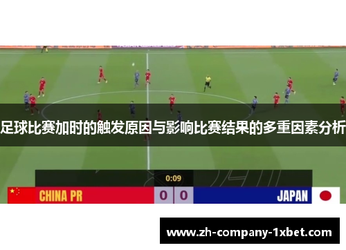 足球比赛加时的触发原因与影响比赛结果的多重因素分析 足球比赛加时的触发原因与影响比赛结果的多重因素分析