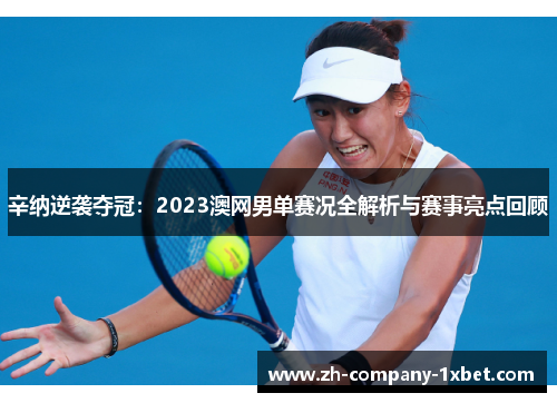 辛纳逆袭夺冠:2023澳网男单赛况全解析与赛事亮点回顾 辛纳逆袭夺冠:2023澳网男单赛况全解析与赛事亮点回顾