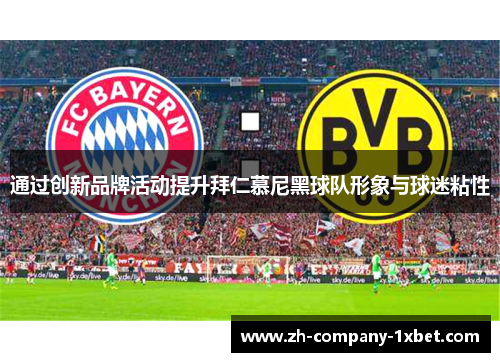 通过创新品牌活动提升拜仁慕尼黑球队形象与球迷粘性 通过创新品牌活动提升拜仁慕尼黑球队形象与球迷粘性