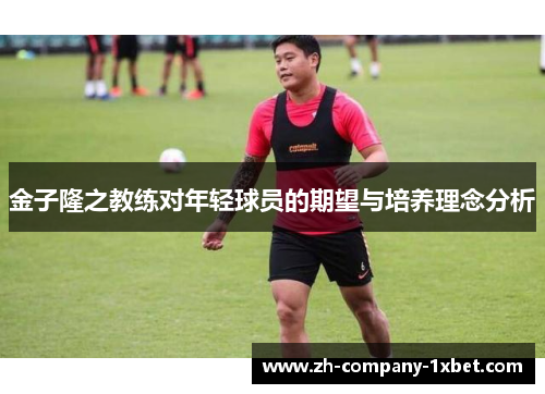 金子隆之教练对年轻球员的期望与培养理念分析 金子隆之教练对年轻球员的期望与培养理念分析