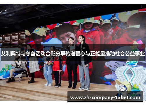 艾利奥特与慈善活动合影分享传递爱心与正能量推动社会公益事业