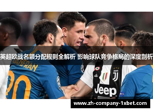 英超欧战名额分配规则全解析 影响球队竞争格局的深度剖析 英超欧战名额分配规则全解析 影响球队竞争格局的深度剖析