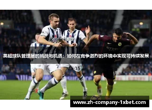 英超球队管理层的挑战与机遇：如何在竞争激烈的环境中实现可持续发展