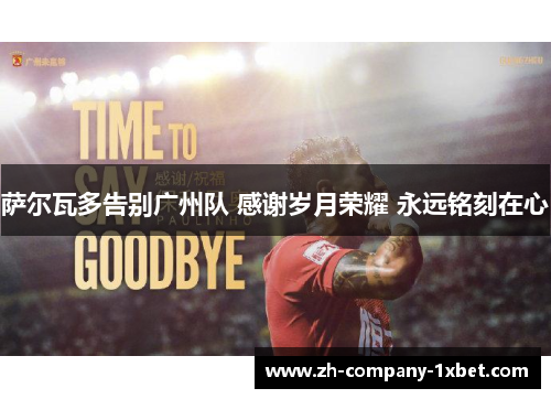 萨尔瓦多告别广州队 感谢岁月荣耀 永远铭刻在心 萨尔瓦多告别广州队 感谢岁月荣耀 永远铭刻在心