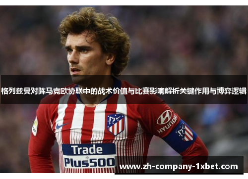 格列兹曼对阵马竞欧协联中的战术价值与比赛影响解析关键作用与博弈逻辑