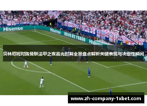 贝林厄姆对阵曼联法甲之夜高光时刻全景盘点解析关键表现与决定性瞬间