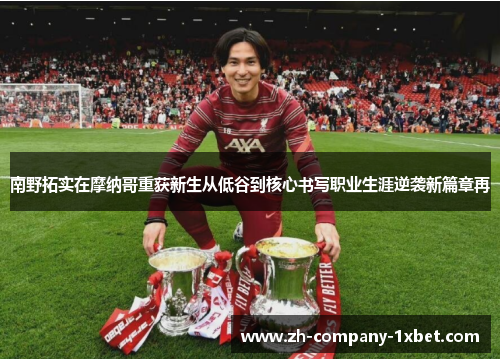 南野拓实在摩纳哥重获新生从低谷到核心书写职业生涯逆袭新篇章再 南野拓实在摩纳哥重获新生从低谷到核心书写职业生涯逆袭新篇章再