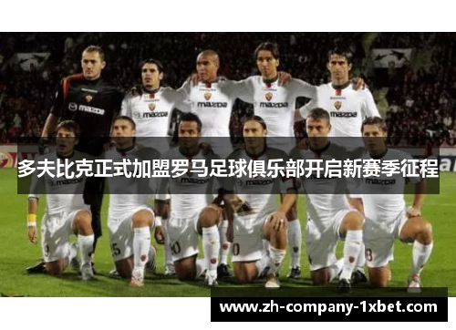 多夫比克正式加盟罗马足球俱乐部开启新赛季征程